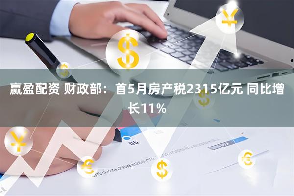 赢盈配资 财政部：首5月房产税2315亿元 同比增长11%