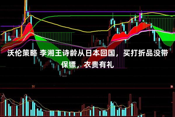 沃伦策略 李湘王诗龄从日本回国，买打折品没带保镖，衣贵有礼