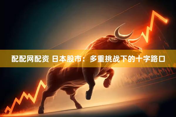 配配网配资 日本股市：多重挑战下的十字路口