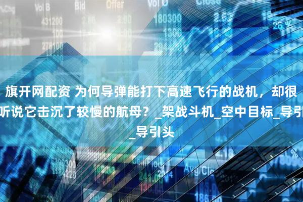 旗开网配资 为何导弹能打下高速飞行的战机，却很少听说它击沉了较慢的航母？_架战斗机_空中目标_导引头