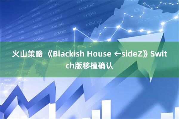 火山策略 《Blackish House ←sideZ》Switch版移植确认