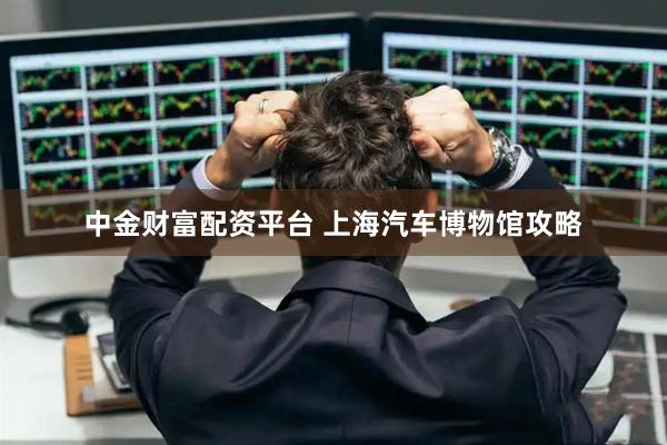 中金财富配资平台 上海汽车博物馆攻略